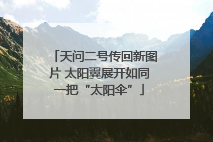 天问二号传回新图片 太阳翼展开如同一把“太阳伞”