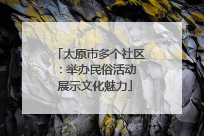 太原市多个社区：举办民俗活动 展示文化魅力