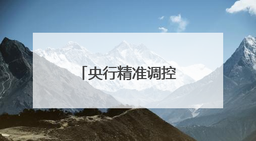 央行精准调控 年中时点流动性料合理充裕