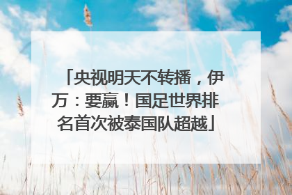 央视明天不转播，伊万：要赢！国足世界排名首次被泰国队超越