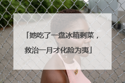 她吃了一盘冰箱剩菜，救治一月才化险为夷