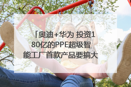 奥迪+华为 投资180亿的PPE超级智能工厂首款产品要搞大事情？｜粤港澳车展