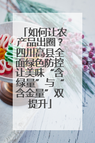 如何让农产品出圈？四川高县全面绿色防控让美味“含绿量”与“含金量”双提升
