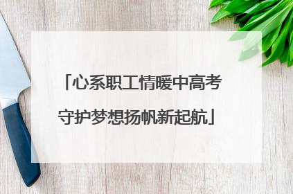 心系职工情暖中高考 守护梦想扬帆新起航