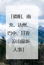 德阳、南充、达州、巴中、甘孜、凉山最新人事