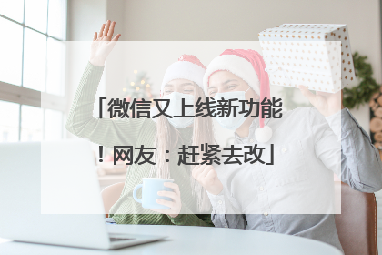 微信又上线新功能！网友：赶紧去改