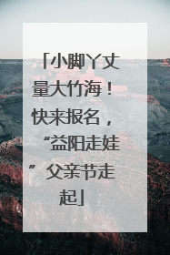 小脚丫丈量大竹海！快来报名，“益阳走娃”父亲节走起