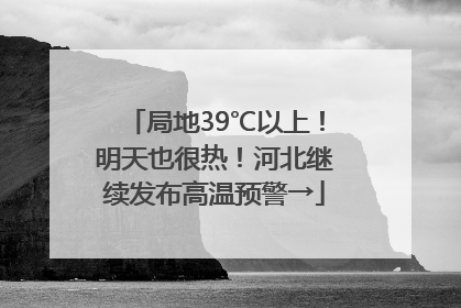 局地39℃以上！明天也很热！河北继续发布高温预警→