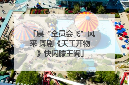 展“全员会飞”风采 舞剧《天工开物》快闪滕王阁