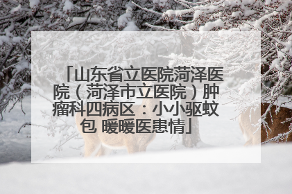 山东省立医院菏泽医院（菏泽市立医院）肿瘤科四病区：小小驱蚊包 暖暖医患情