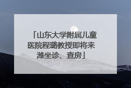 山东大学附属儿童医院程璐教授即将来潍坐诊、查房