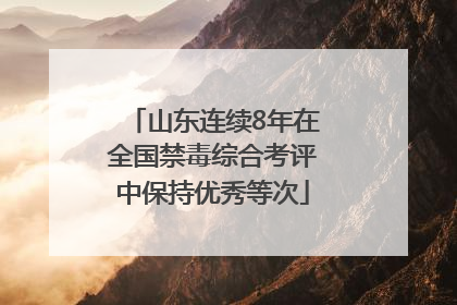 山东连续8年在全国禁毒综合考评中保持优秀等次