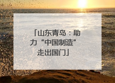 山东青岛：助力“中国制造”走出国门