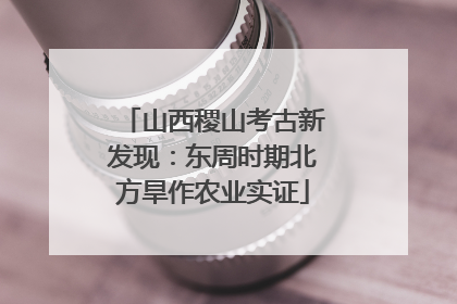山西稷山考古新发现：东周时期北方旱作农业实证