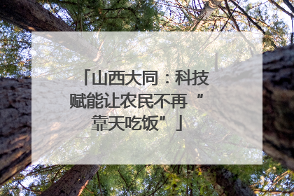 山西大同：科技赋能让农民不再“靠天吃饭”