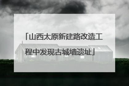 山西太原新建路改造工程中发现古城墙遗址