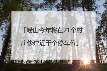 崂山今年将在21个村庄修建近千个停车位
