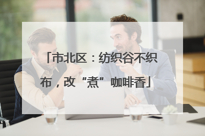 市北区：纺织谷不织布，改“煮”咖啡香