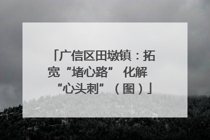 广信区田墩镇：拓宽“堵心路” 化解“心头刺”（图）