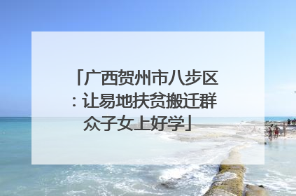 广西贺州市八步区：让易地扶贫搬迁群众子女上好学