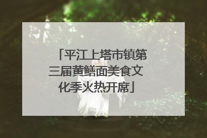 平江上塔市镇第三届黄鳝面美食文化季火热开席
