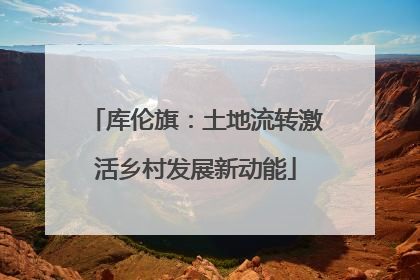 库伦旗：土地流转激活乡村发展新动能