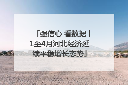强信心 看数据丨1至4月河北经济延续平稳增长态势