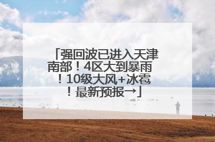 强回波已进入天津南部！4区大到暴雨！10级大风+冰雹！最新预报→