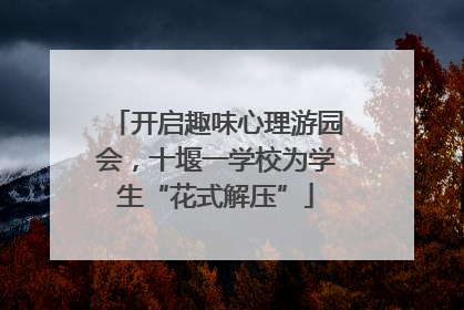 开启趣味心理游园会，十堰一学校为学生“花式解压”