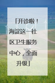 开诊啦！海淀这一社区卫生服务中心，全面升级