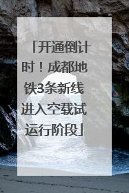 开通倒计时！成都地铁3条新线进入空载试运行阶段