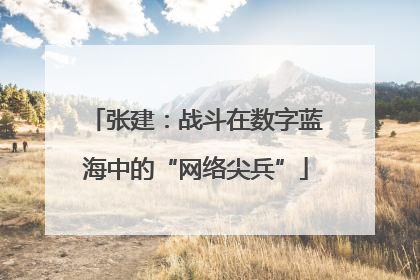 张建：战斗在数字蓝海中的“网络尖兵”