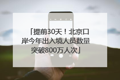 提前30天！北京口岸今年出入境人员数量突破800万人次