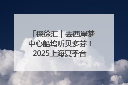 探徐汇｜去西岸梦中心船坞听贝多芬！2025上海夏季音乐节公布节目阵容