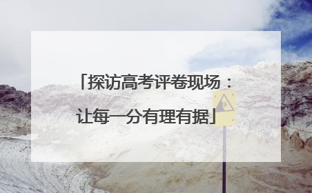 探访高考评卷现场：让每一分有理有据