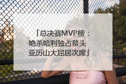 总决赛MVP榜：绝杀哈利独占鳌头 亚历山大屈居次席