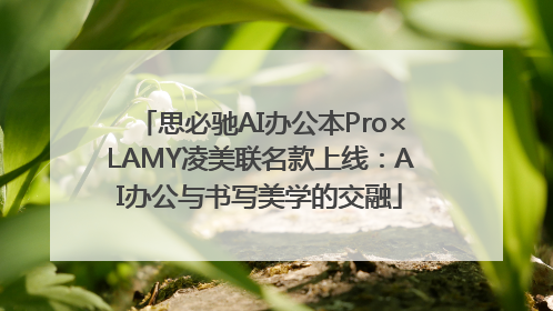 思必驰AI办公本Pro×LAMY凌美联名款上线：AI办公与书写美学的交融
