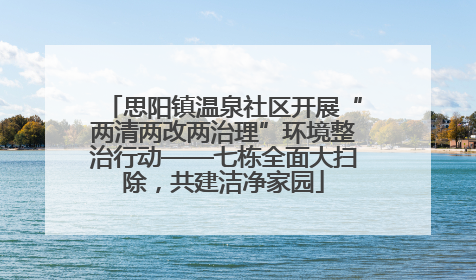 思阳镇温泉社区开展“两清两改两治理”环境整治行动——七栋全面大扫除，共建洁净家园