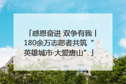 感恩奋进 双争有我丨180余万志愿者共筑“英雄城市·大爱唐山”