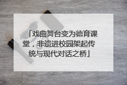 戏曲舞台变为德育课堂，非遗进校园架起传统与现代对话之桥