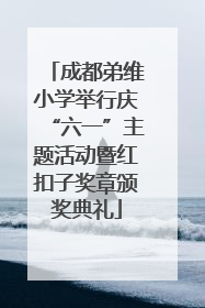 成都弟维小学举行庆“六一”主题活动暨红扣子奖章颁奖典礼