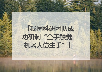 我国科研团队成功研制“全手触觉机器人仿生手”
