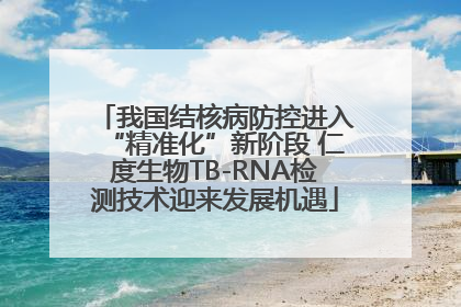 我国结核病防控进入“精准化”新阶段 仁度生物TB-RNA检测技术迎来发展机遇