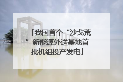 我国首个“沙戈荒”新能源外送基地首批机组投产发电
