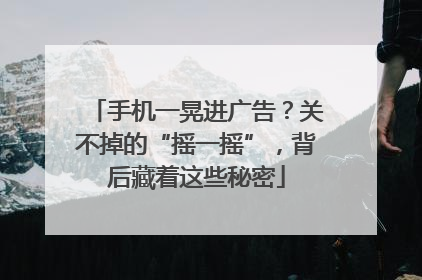 手机一晃进广告？关不掉的“摇一摇”，背后藏着这些秘密