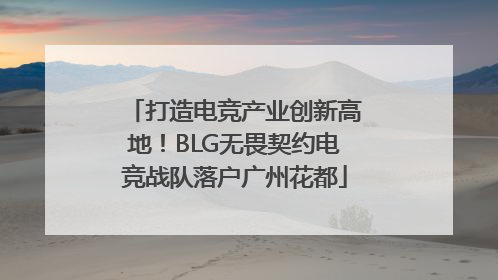 打造电竞产业创新高地！BLG无畏契约电竞战队落户广州花都