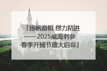 扬帆奋楫 缪力精进——2025威海刺参春季开捕节盛大启幕