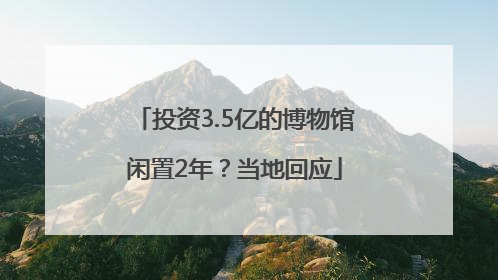 投资3.5亿的博物馆闲置2年？当地回应
