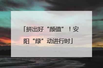 拼出好“颜值”！安阳“绿”动进行时