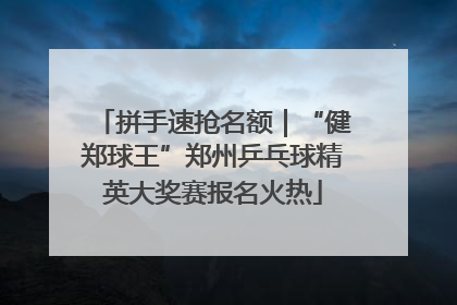 拼手速抢名额｜“健郑球王”郑州乒乓球精英大奖赛报名火热